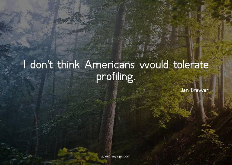 I don't think Americans would tolerate profiling.

