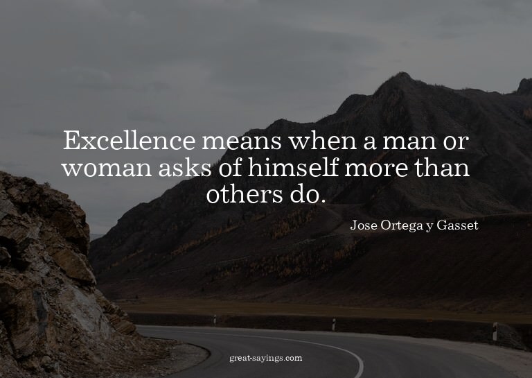 Excellence means when a man or woman asks of himself mo