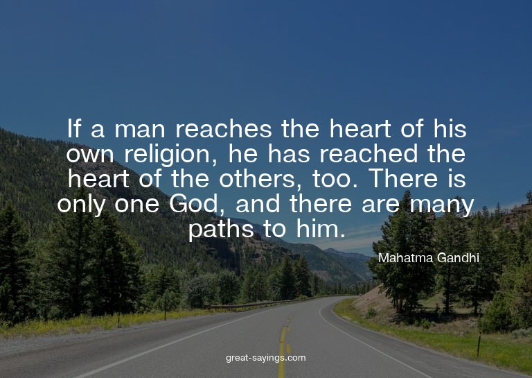 If a man reaches the heart of his own religion, he has