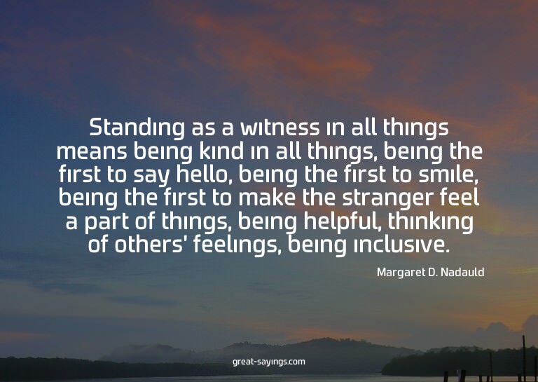 Standing as a witness in all things means being kind in