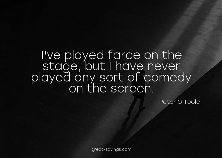 I've played farce on the stage, but I have never played