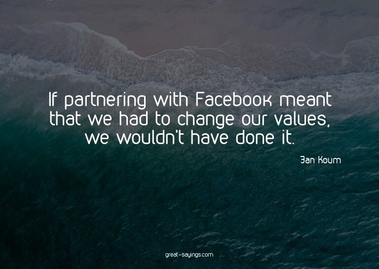 If partnering with Facebook meant that we had to change