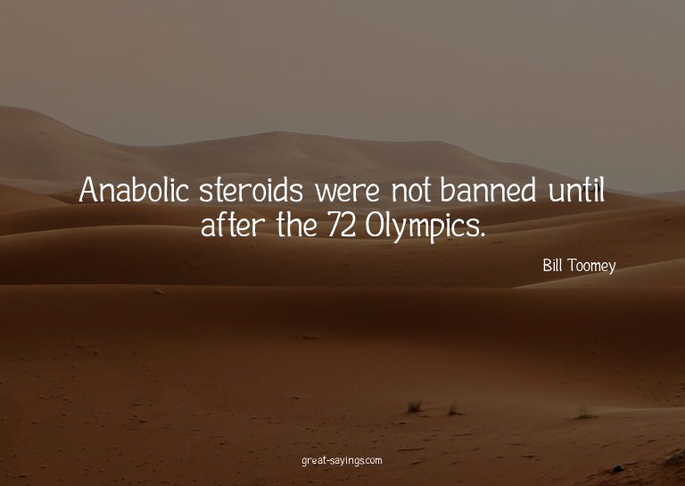 Anabolic steroids were not banned until after the 72 Ol