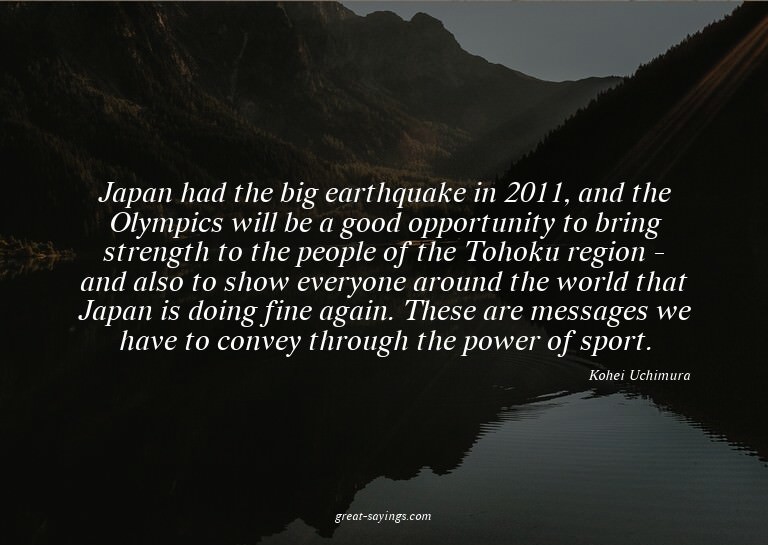 Japan had the big earthquake in 2011, and the Olympics