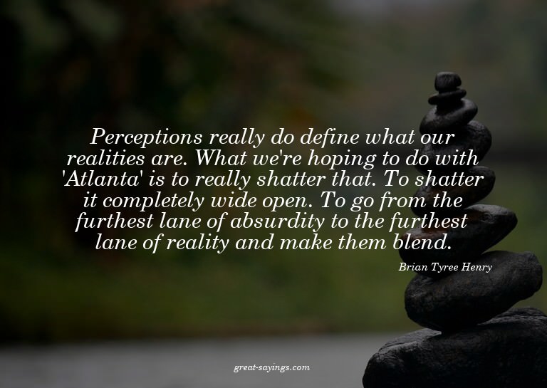 Perceptions really do define what our realities are. Wh