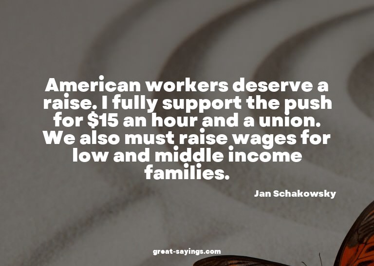 American workers deserve a raise. I fully support the p