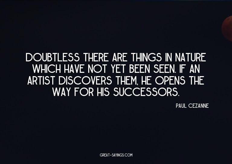 Doubtless there are things in nature which have not yet