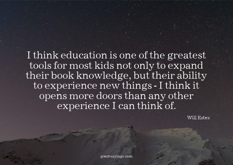 I think education is one of the greatest tools for most