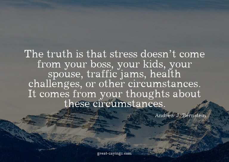The truth is that stress doesn't come from your boss, y