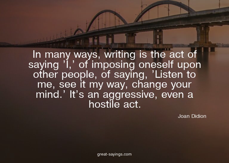 In many ways, writing is the act of saying 'I,' of impo