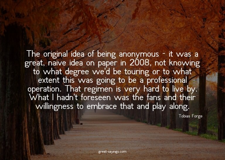 The original idea of being anonymous - it was a great,