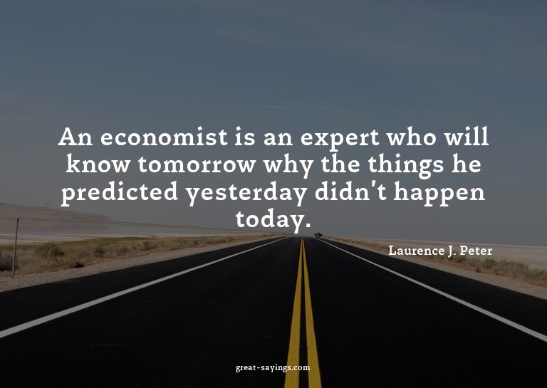 An economist is an expert who will know tomorrow why th