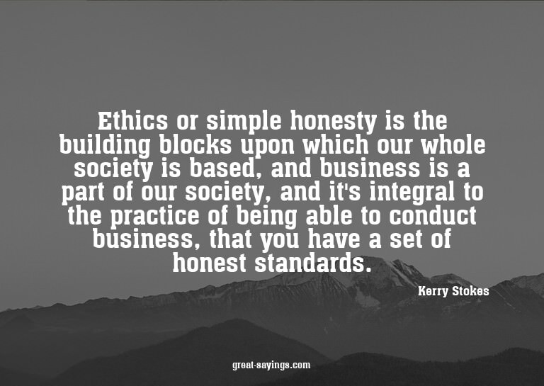 Ethics or simple honesty is the building blocks upon wh