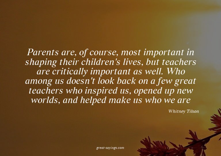 Parents are, of course, most important in shaping their