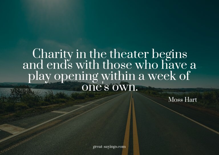 Charity in the theater begins and ends with those who h