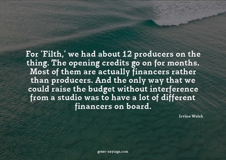 For 'Filth,' we had about 12 producers on the thing. Th