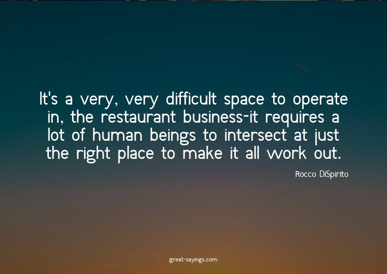 It's a very, very difficult space to operate in, the re