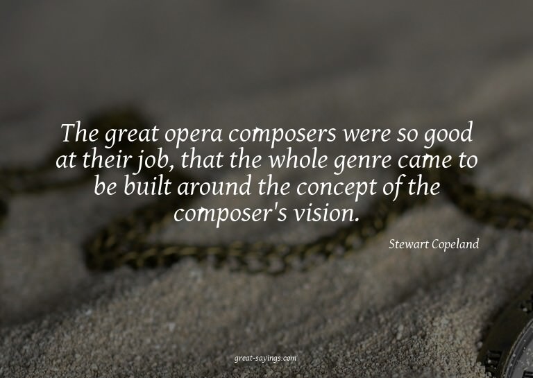The great opera composers were so good at their job, th