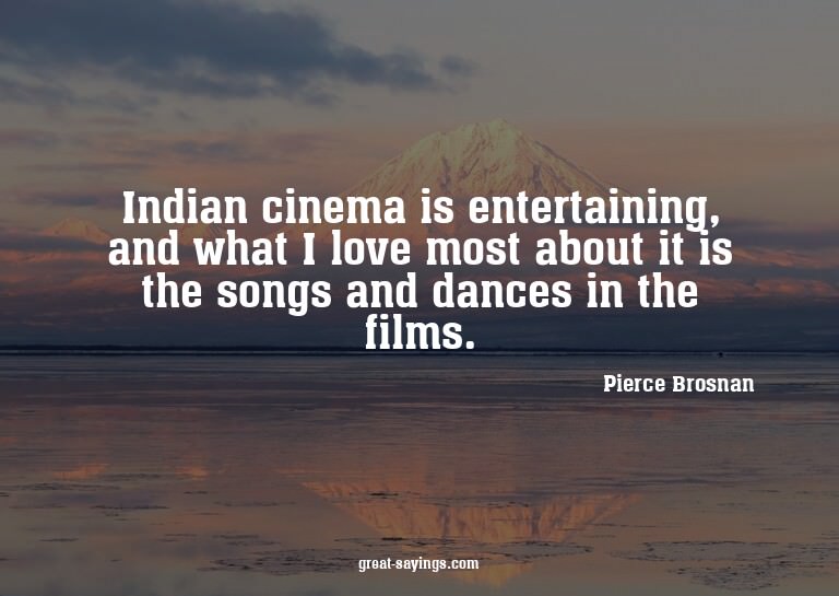 Indian cinema is entertaining, and what I love most abo