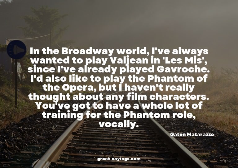 In the Broadway world, I've always wanted to play Valje