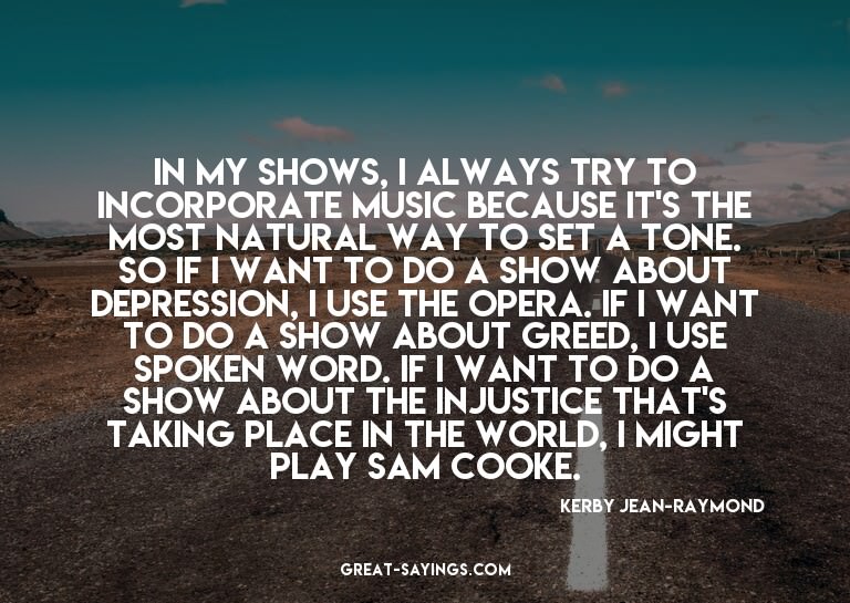 In my shows, I always try to incorporate music because