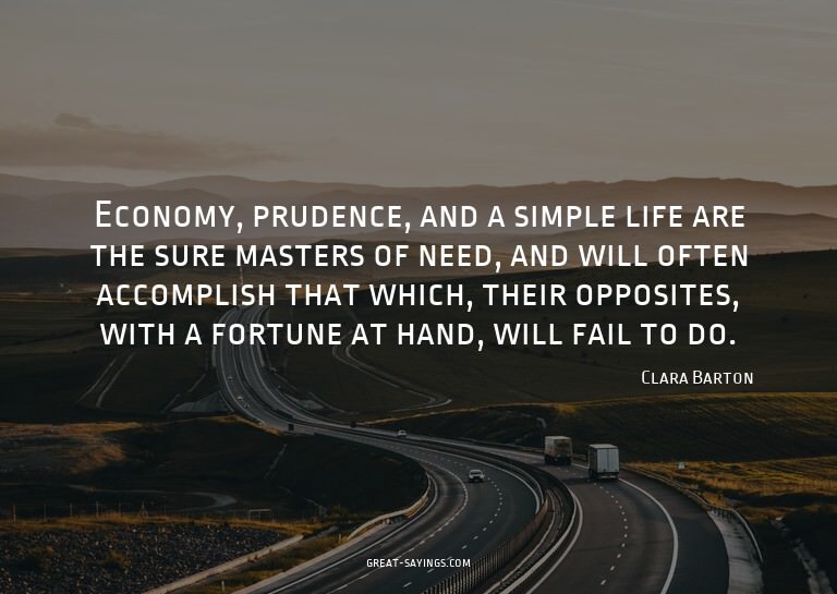 Economy, prudence, and a simple life are the sure maste