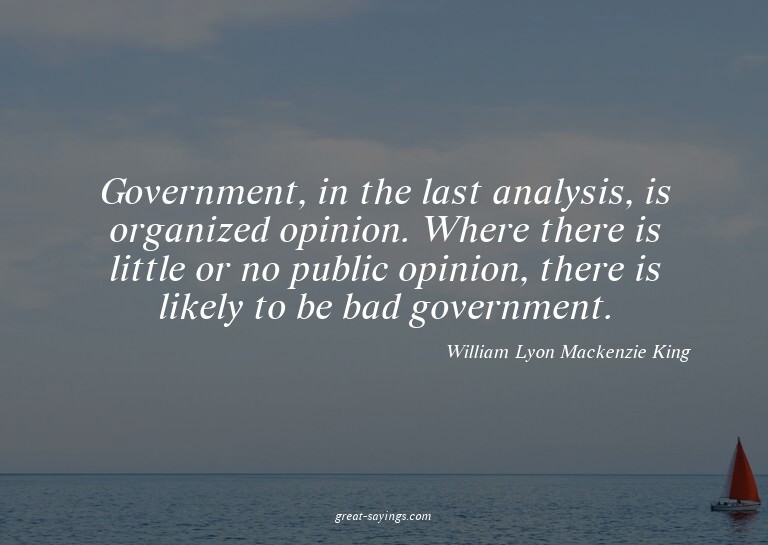 Government, in the last analysis, is organized opinion.