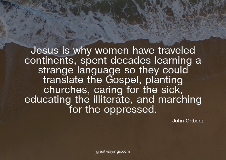 Jesus is why women have traveled continents, spent deca