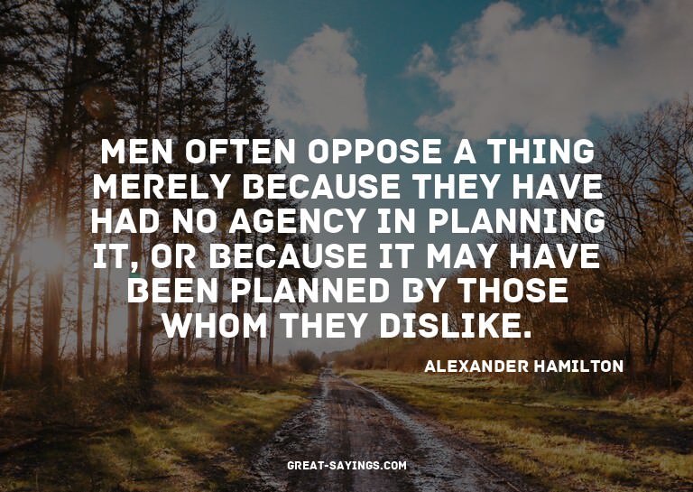 Men often oppose a thing merely because they have had n