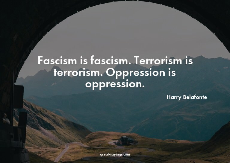 Fascism is fascism. Terrorism is terrorism. Oppression