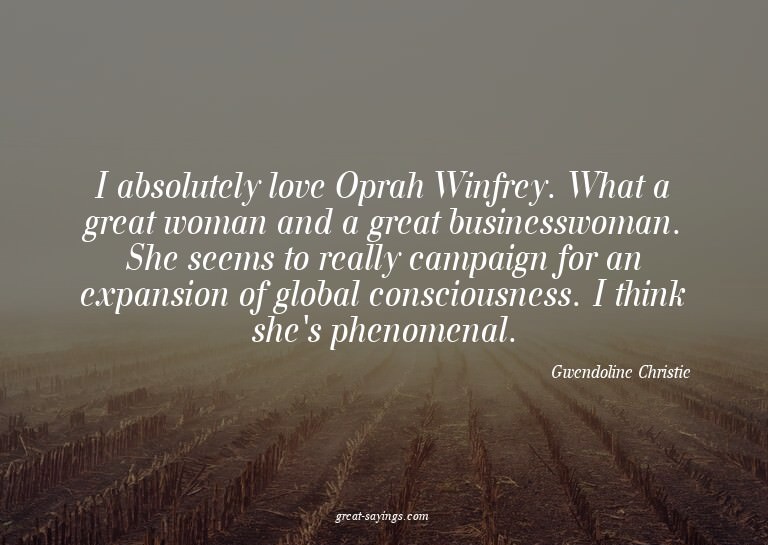 I absolutely love Oprah Winfrey. What a great woman and