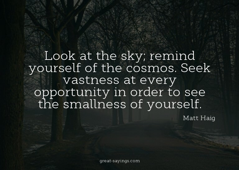 Look at the sky; remind yourself of the cosmos. Seek va