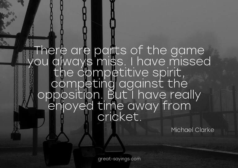 There are parts of the game you always miss. I have mis