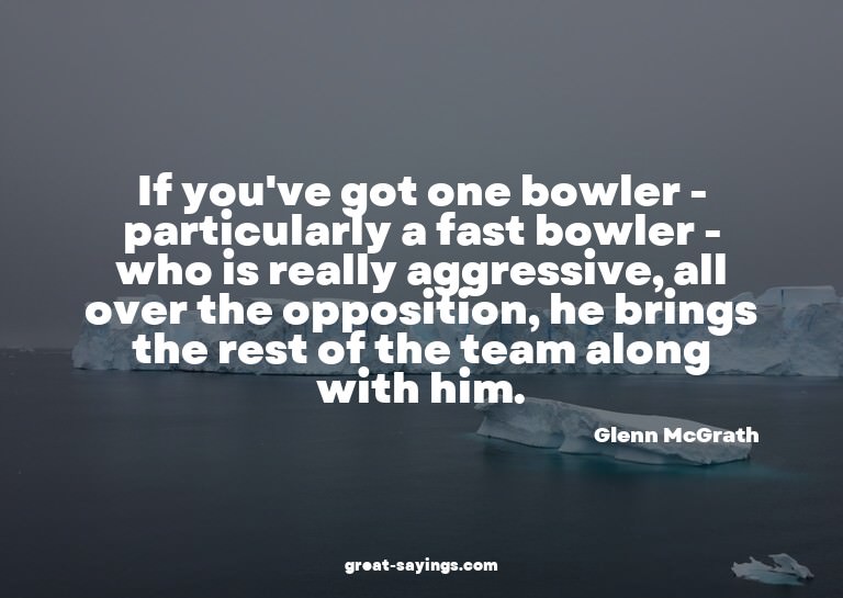 If you've got one bowler - particularly a fast bowler -