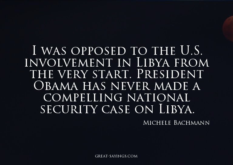 I was opposed to the U.S. involvement in Libya from the