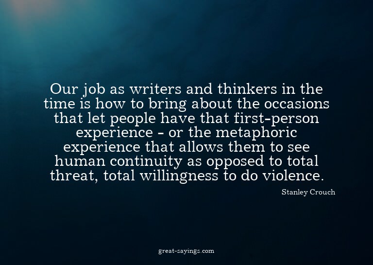 Our job as writers and thinkers in the time is how to b