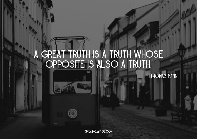 A great truth is a truth whose opposite is also a truth