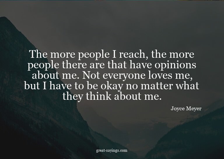 The more people I reach, the more people there are that