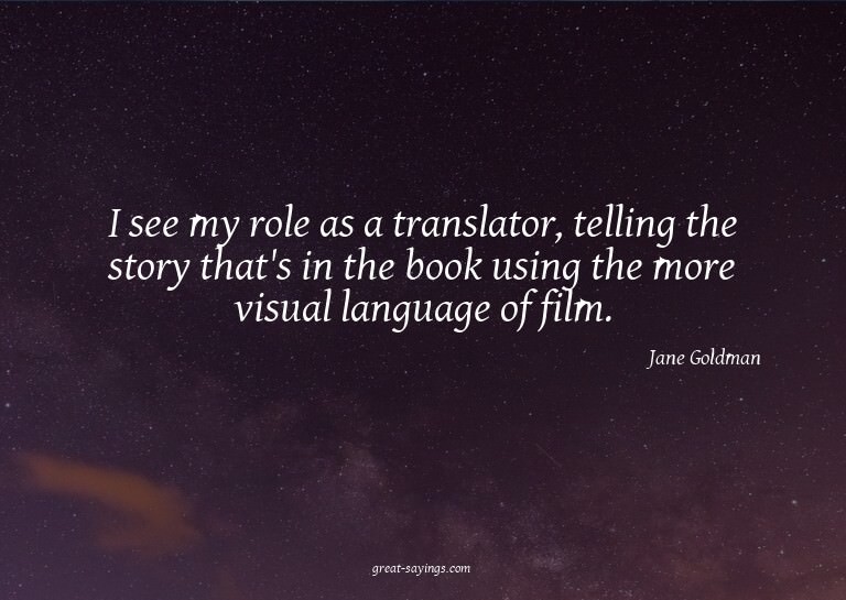 I see my role as a translator, telling the story that's