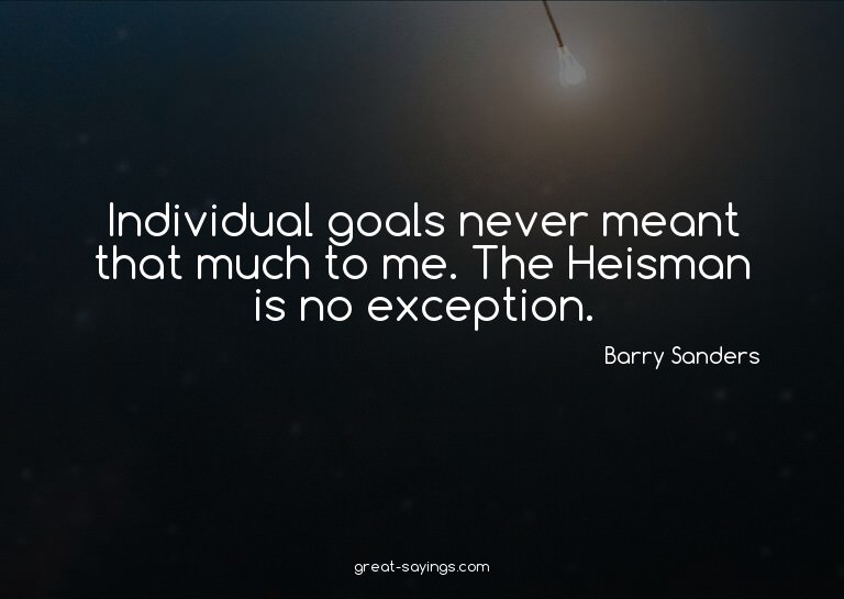 Individual goals never meant that much to me. The Heism