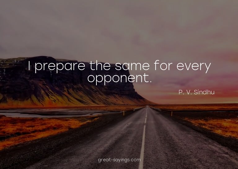 I prepare the same for every opponent.

