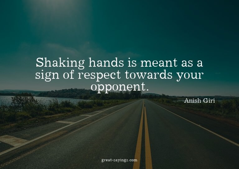 Shaking hands is meant as a sign of respect towards you