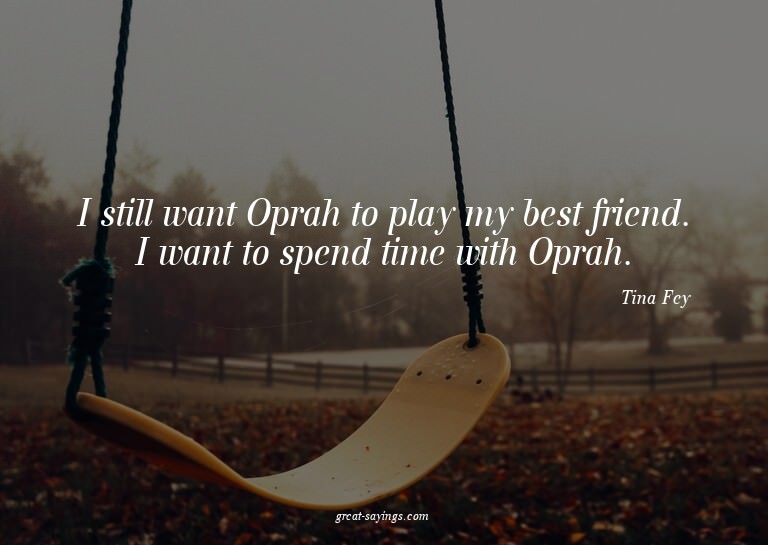 I still want Oprah to play my best friend. I want to sp