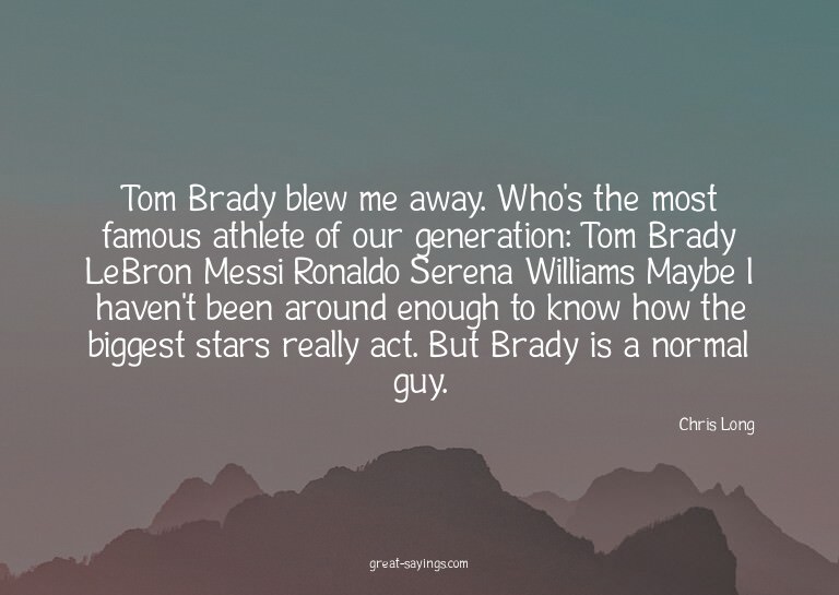 Tom Brady blew me away. Who's the most famous athlete o