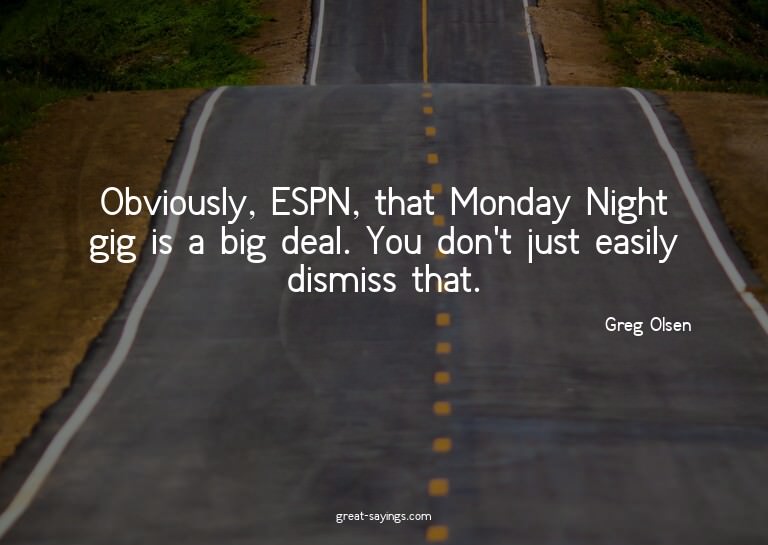 Obviously, ESPN, that Monday Night gig is a big deal. Y