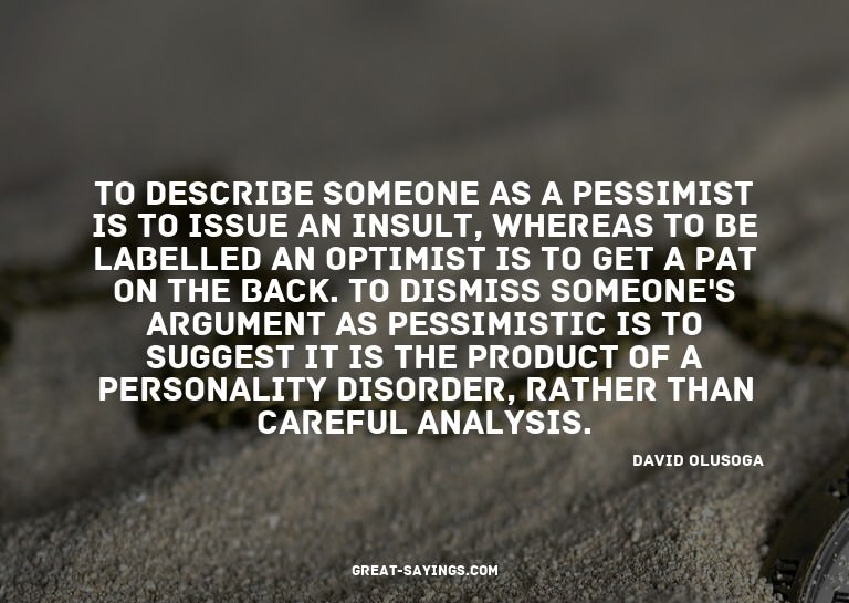 To describe someone as a pessimist is to issue an insul