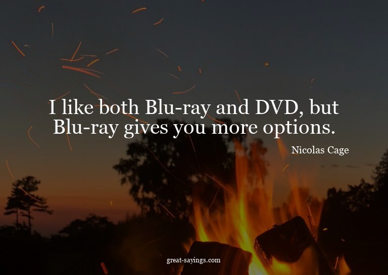 I like both Blu-ray and DVD, but Blu-ray gives you more