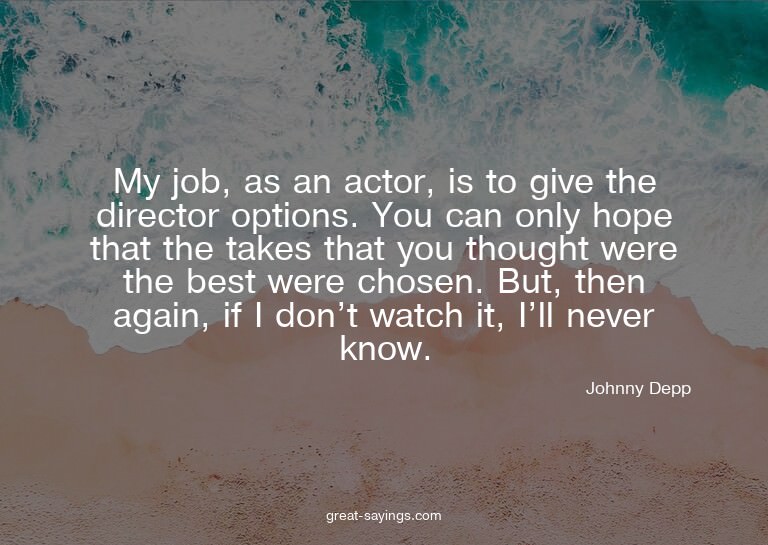 My job, as an actor, is to give the director options. Y