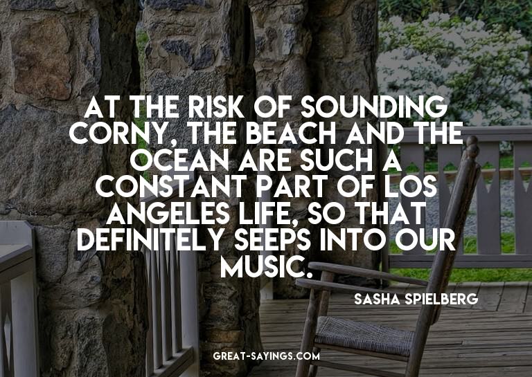 At the risk of sounding corny, the beach and the ocean