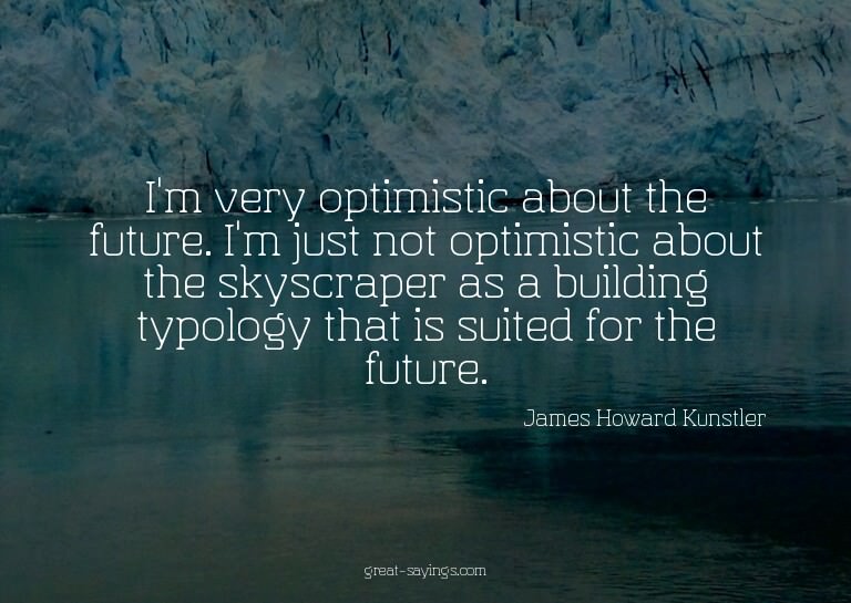 I'm very optimistic about the future. I'm just not opti
